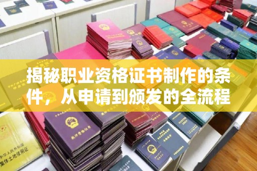 桂平揭秘职业资格证书制作的条件，从申请到颁发的全流程解析